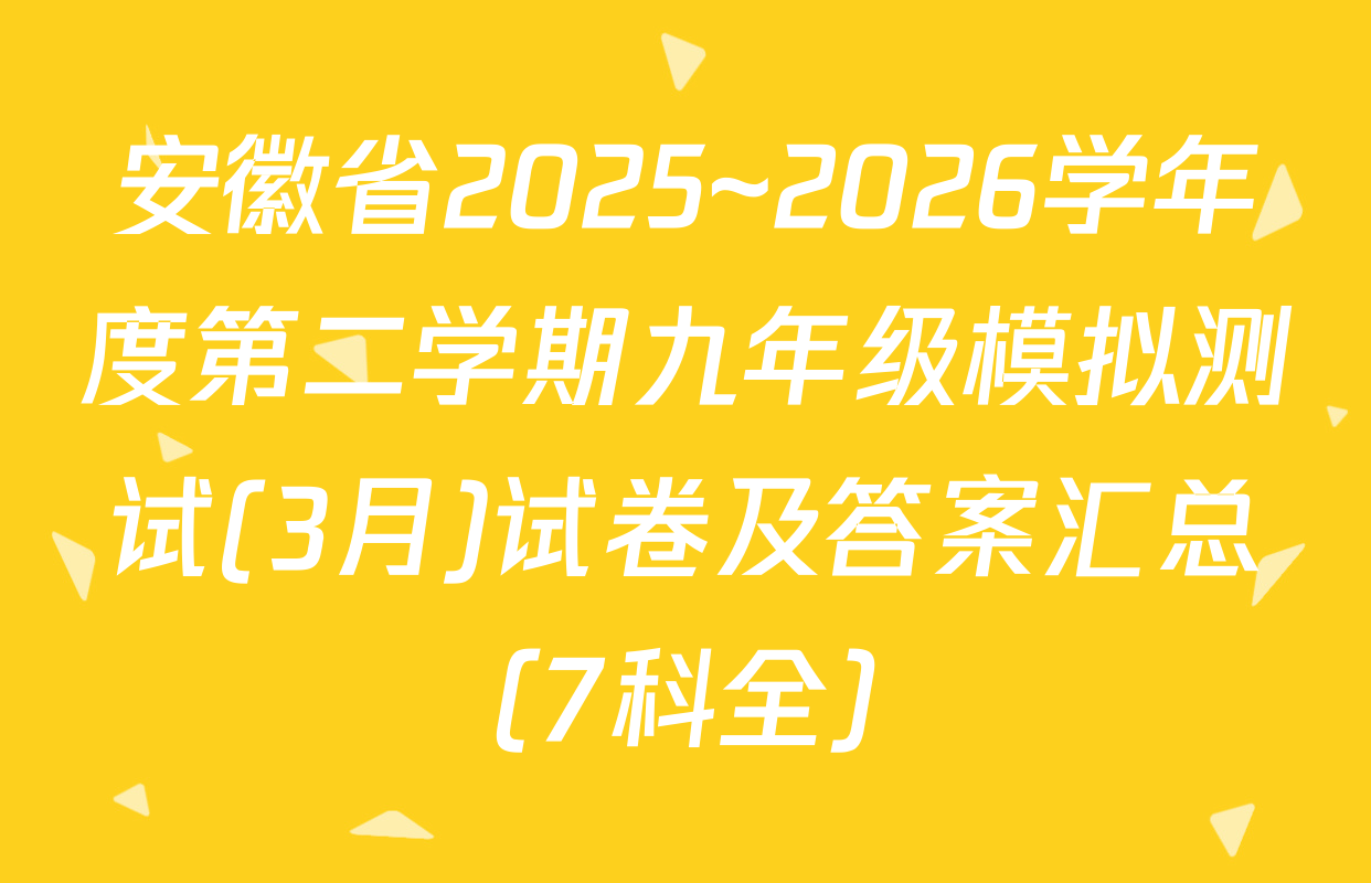 安徽省2025~2026学年度第二学期九年级模拟测试(3月)试卷及答案汇总（7科全）