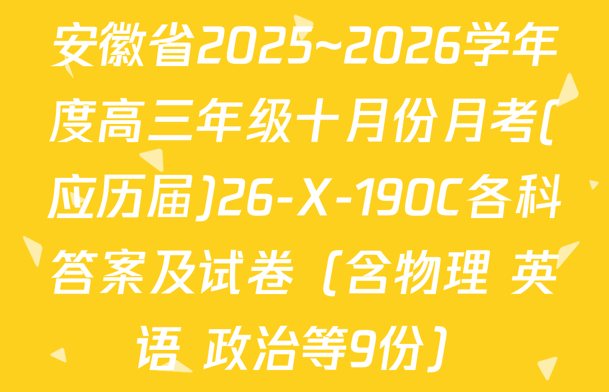 安徽省2025~2026学年度高三年级十月份月考(应历届)26-X-190C各科答案及试卷（含物理 英语 政治等9份）