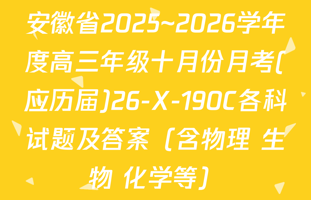 安徽省2025~2026学年度高三年级十月份月考(应历届)26-X-190C各科试题及答案（含物理 生物 化学等）