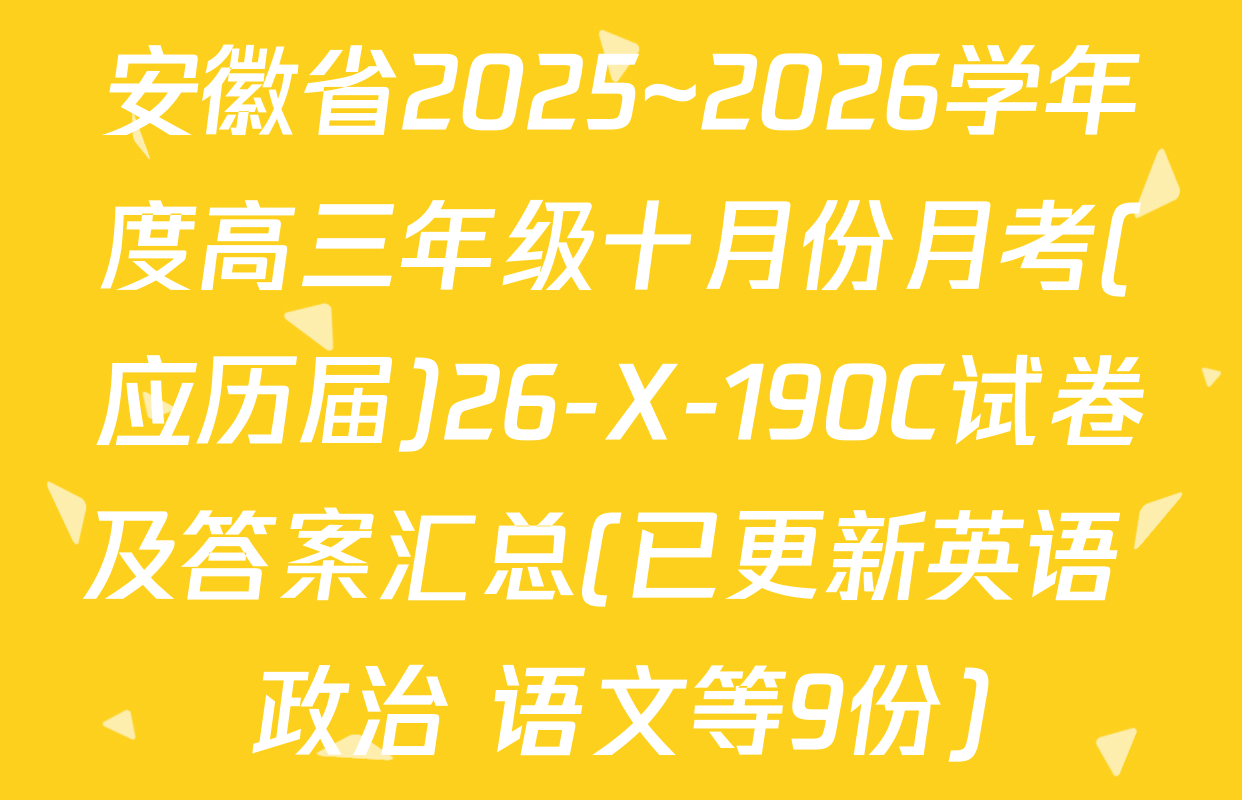 安徽省2025~2026学年度高三年级十月份月考(应历届)26-X-190C试卷及答案汇总(已更新英语 政治 语文等9份)