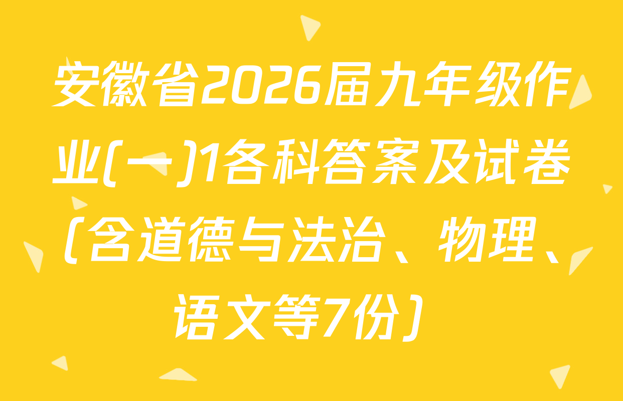 安徽省2026届九年级作业(一)1各科答案及试卷（含道德与法治、物理、语文等7份）