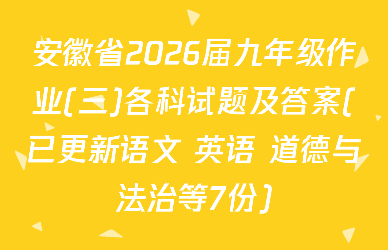 安徽省2026届九年级作业(三)各科试题及答案(已更新语文 英语 道德与法治等7份)