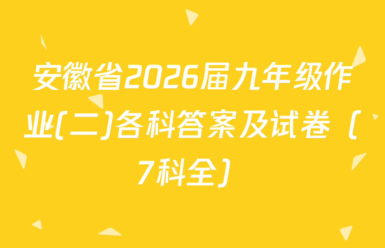 安徽省2026届九年级作业(二)各科答案及试卷（7科全）