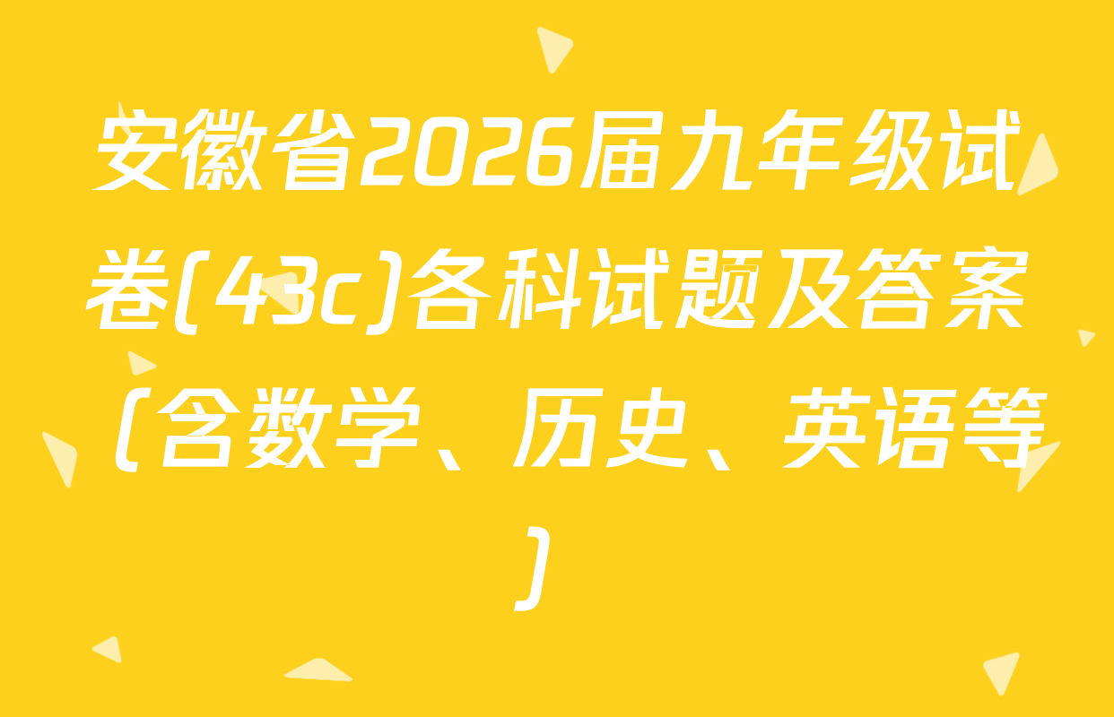 安徽省2026届九年级试卷(43c)各科试题及答案（含数学、历史、英语等）