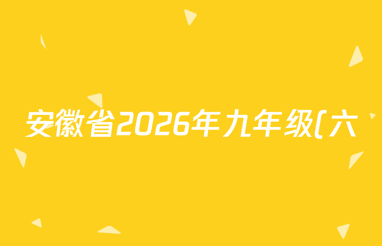 安徽省2026年九年级(六)(试题卷)(第一行科目期数,第二行括号试题卷)各科试题及答案(含化学 物理 语文等7份) 安徽省2026年九年级(六)(试题卷)(第一行科目期数,第二行括号试题卷)各科试题及答案(含化学 物理 语文等7份)