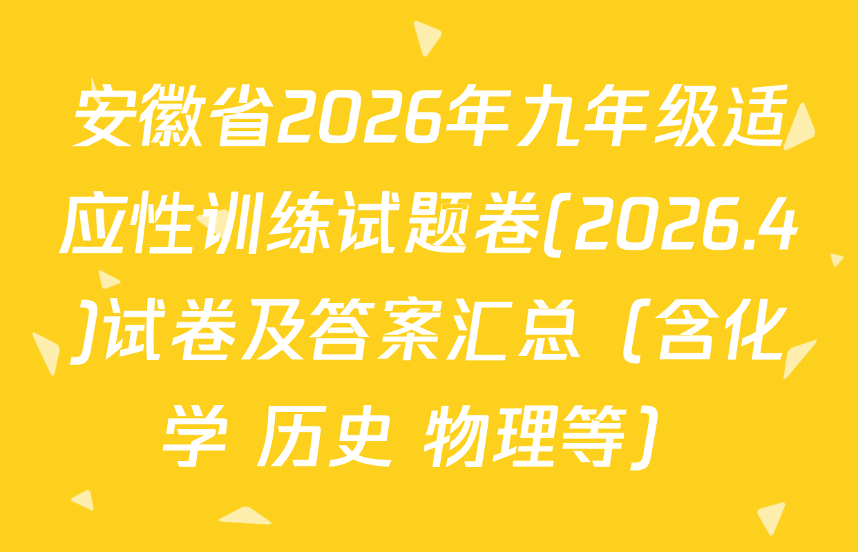 安徽省2026年九年级适应性训练试题卷(2026.4)试卷及答案汇总（含化学 历史 物理等）