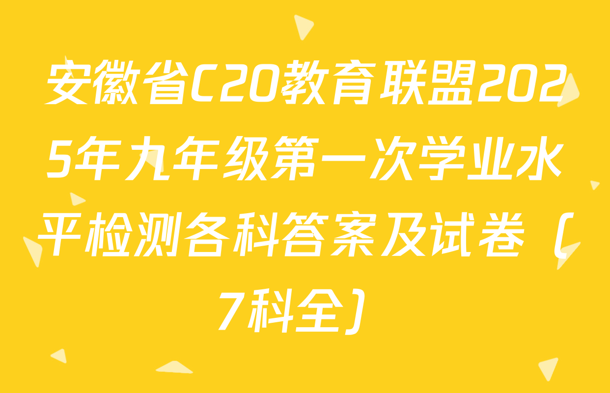 安徽省C20教育联盟2025年九年级第一次学业水平检测各科答案及试卷（7科全）