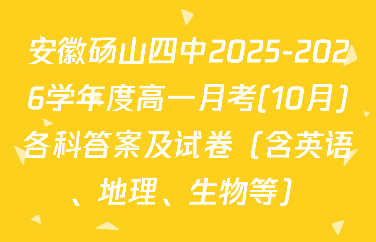 安徽砀山四中2025-2026学年度高一月考(10月)各科答案及试卷（含英语、地理、生物等）