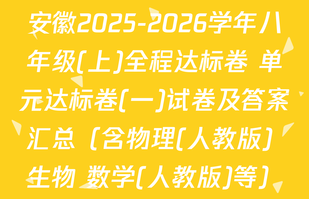 安徽2025-2026学年八年级(上)全程达标卷 单元达标卷(一)试卷及答案汇总（含物理(人教版) 生物 数学(人教版)等）