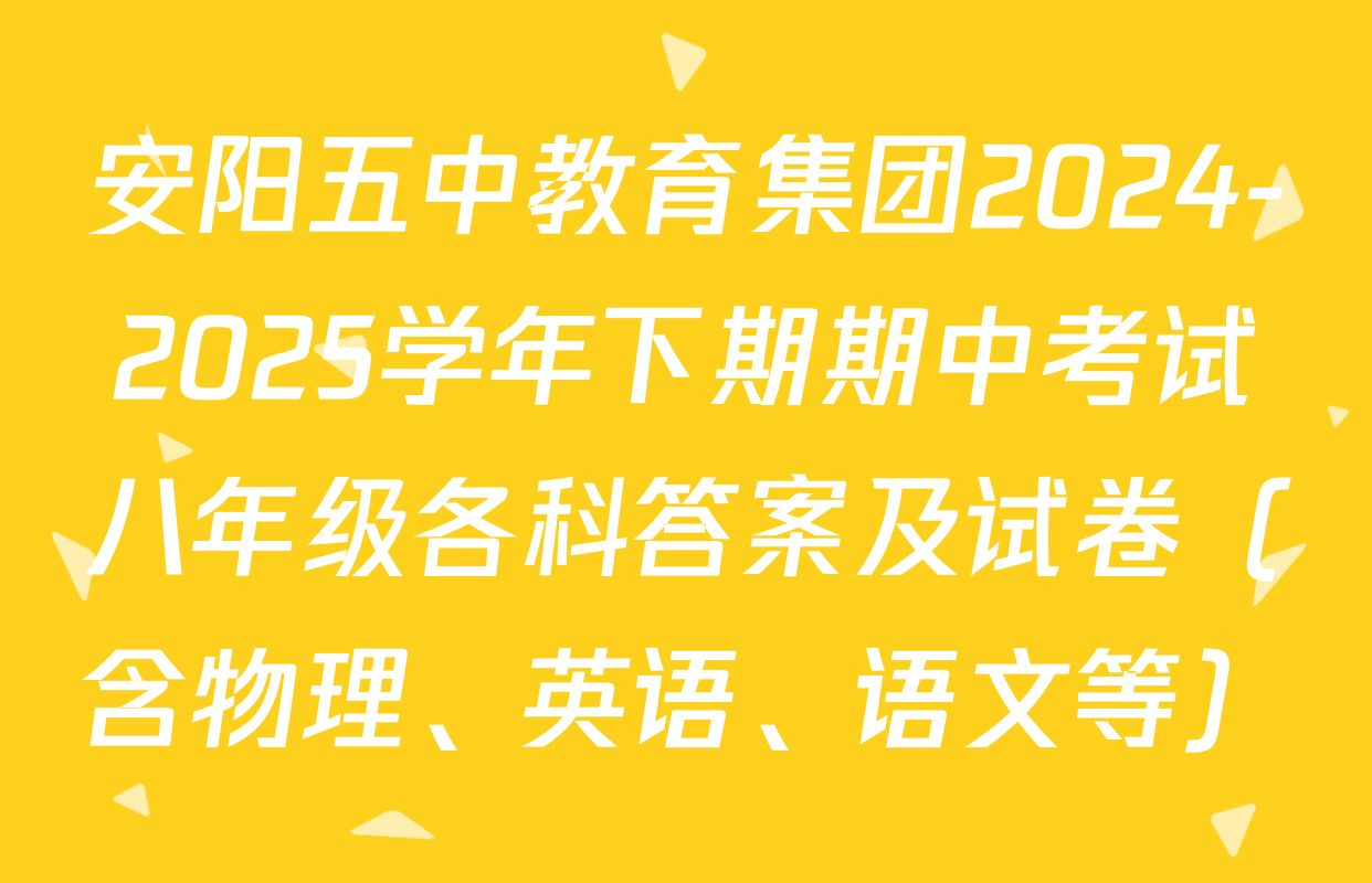 安阳五中教育集团2024-2025学年下期期中考试八年级各科答案及试卷（含物理、英语、语文等）