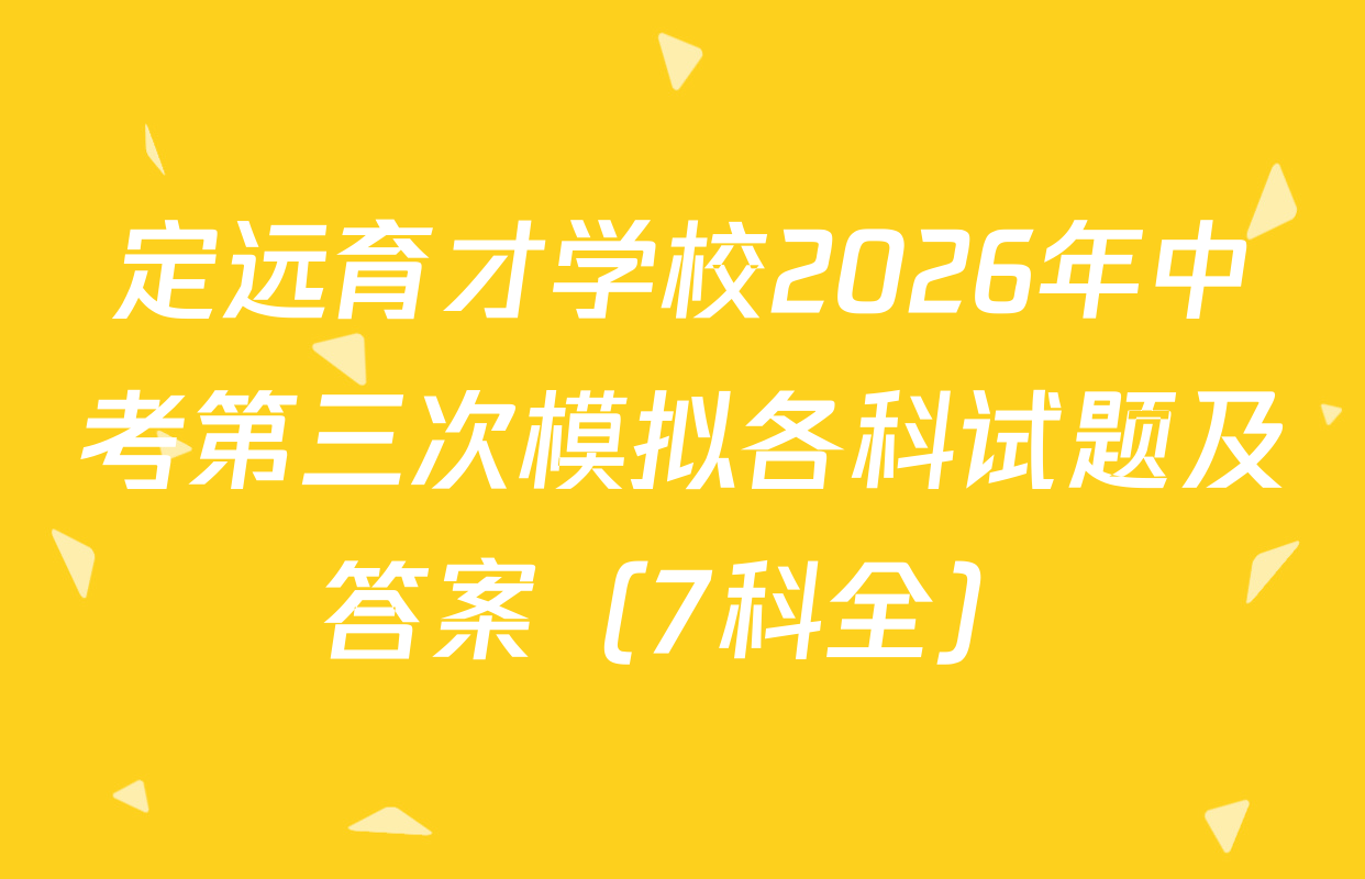 定远育才学校2026年中考第三次模拟各科试题及答案（7科全）