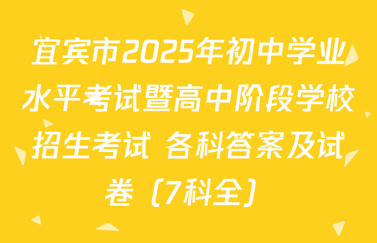 宜宾市2025年初中学业水平考试暨高中阶段学校招生考试 各科答案及试卷（7科全）