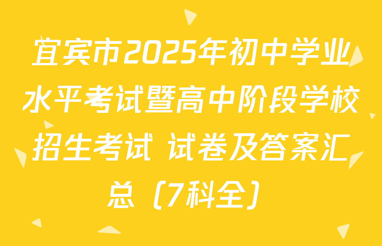 宜宾市2025年初中学业水平考试暨高中阶段学校招生考试 试卷及答案汇总（7科全）