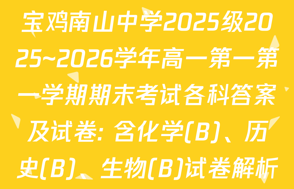 宝鸡南山中学2025级2025~2026学年高一第一第一学期期末考试各科答案及试卷: 含化学(B)、历史(B)、生物(B)试卷解析
