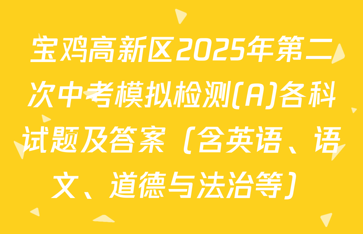 宝鸡高新区2025年第二次中考模拟检测(A)各科试题及答案（含英语、语文、道德与法治等）