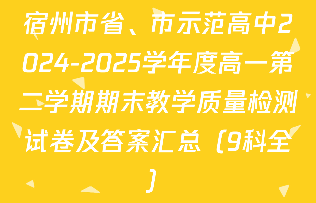 宿州市省、市示范高中2024-2025学年度高一第二学期期末教学质量检测试卷及答案汇总（9科全）
