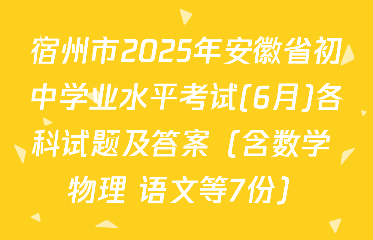 宿州市2025年安徽省初中学业水平考试(6月)各科试题及答案（含数学 物理 语文等7份）