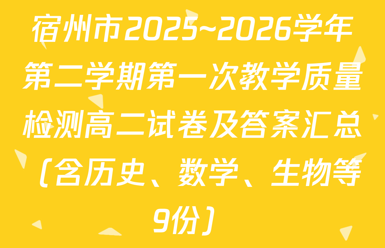 宿州市2025~2026学年第二学期第一次教学质量检测高二试卷及答案汇总（含历史、数学、生物等9份）