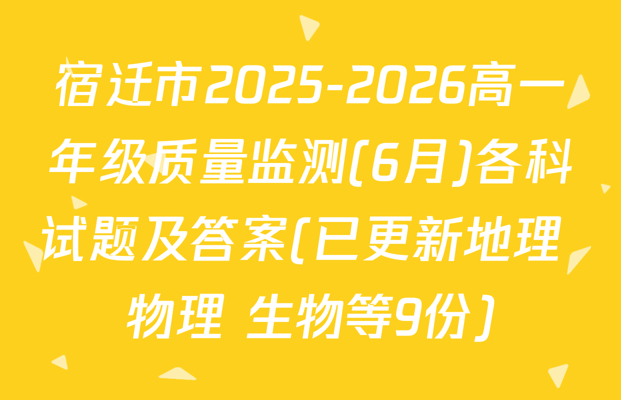 宿迁市2025-2026高一年级质量监测(6月)各科试题及答案(已更新地理 物理 生物等9份)