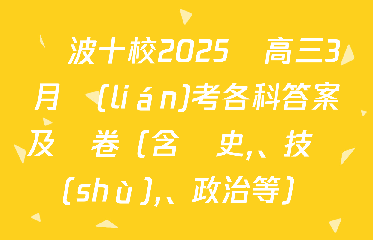 寧波十校2025屆高三3月聯(lián)考各科答案及試卷（含歷史、技術(shù),、政治等）