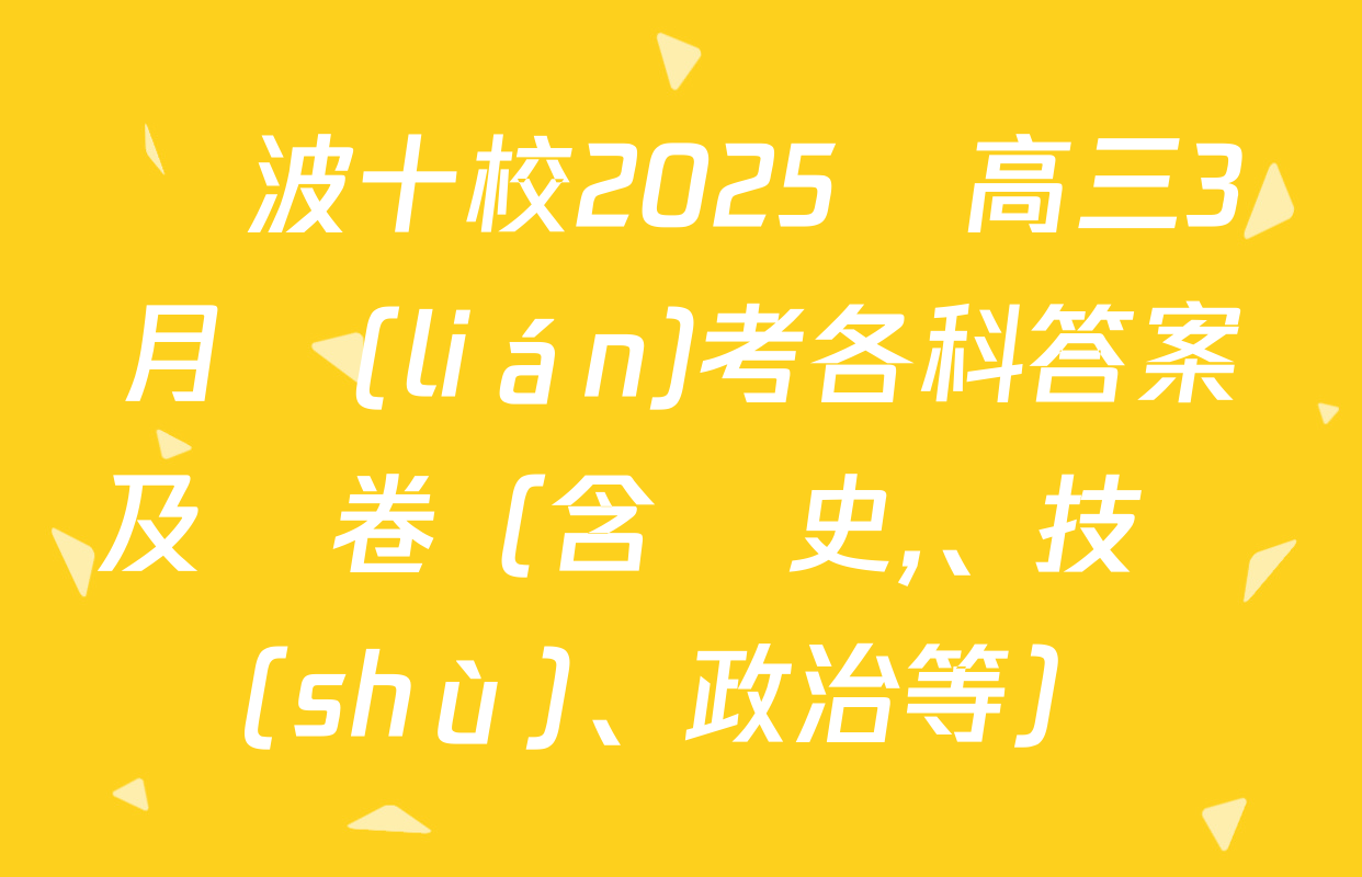 寧波十校2025屆高三3月聯(lián)考各科答案及試卷（含歷史,、技術(shù),、政治等）