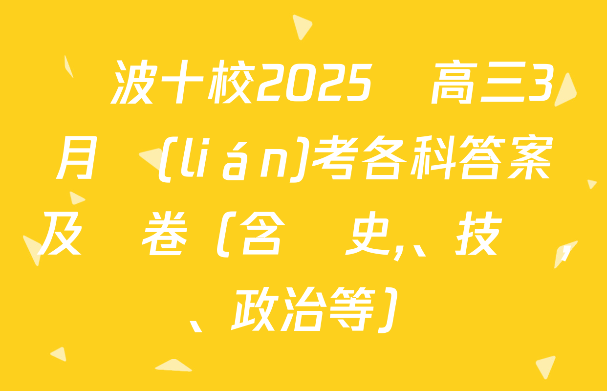 寧波十校2025屆高三3月聯(lián)考各科答案及試卷（含歷史、技術,、政治等）