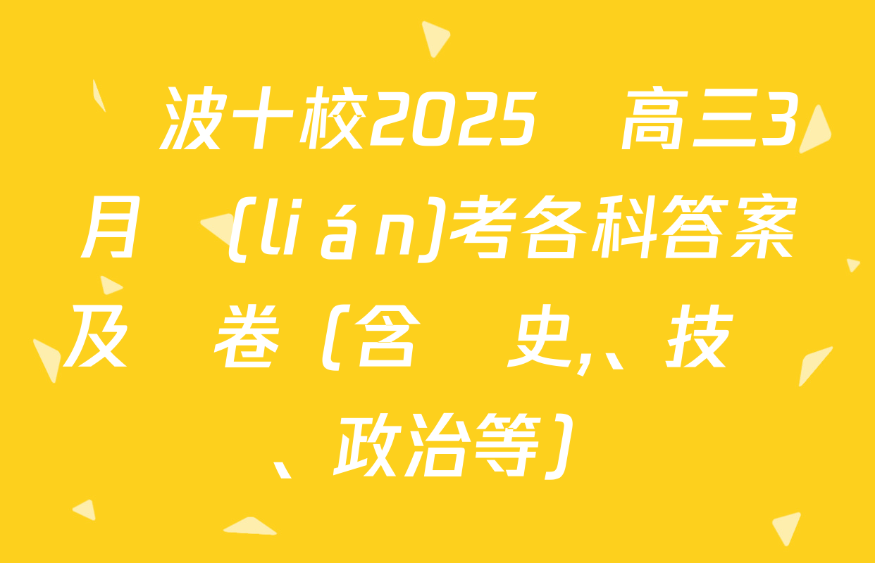 寧波十校2025屆高三3月聯(lián)考各科答案及試卷（含歷史,、技術,、政治等）