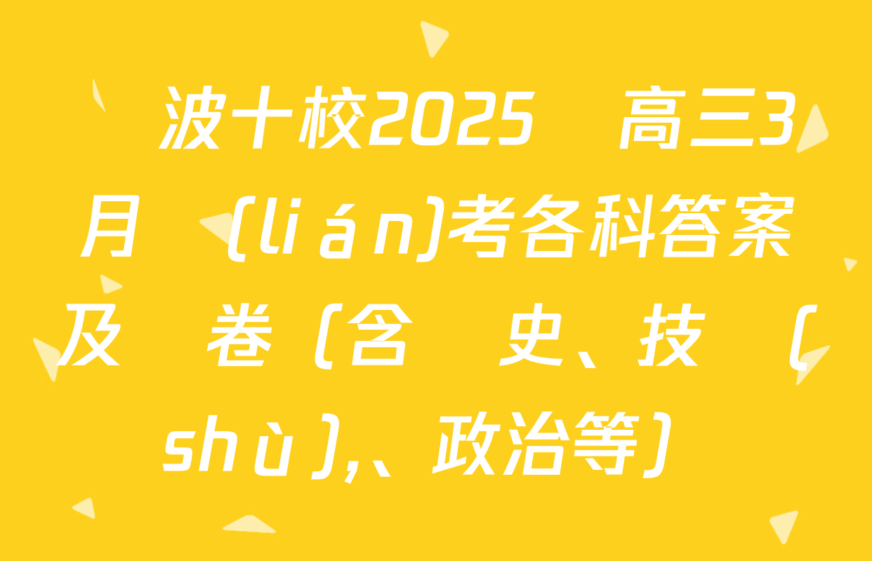 寧波十校2025屆高三3月聯(lián)考各科答案及試卷（含歷史,、技術(shù)、政治等）