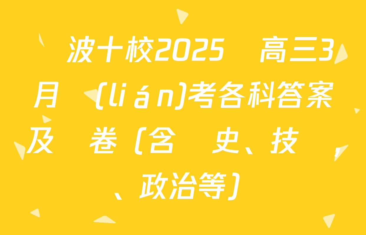 寧波十校2025屆高三3月聯(lián)考各科答案及試卷（含歷史,、技術,、政治等）