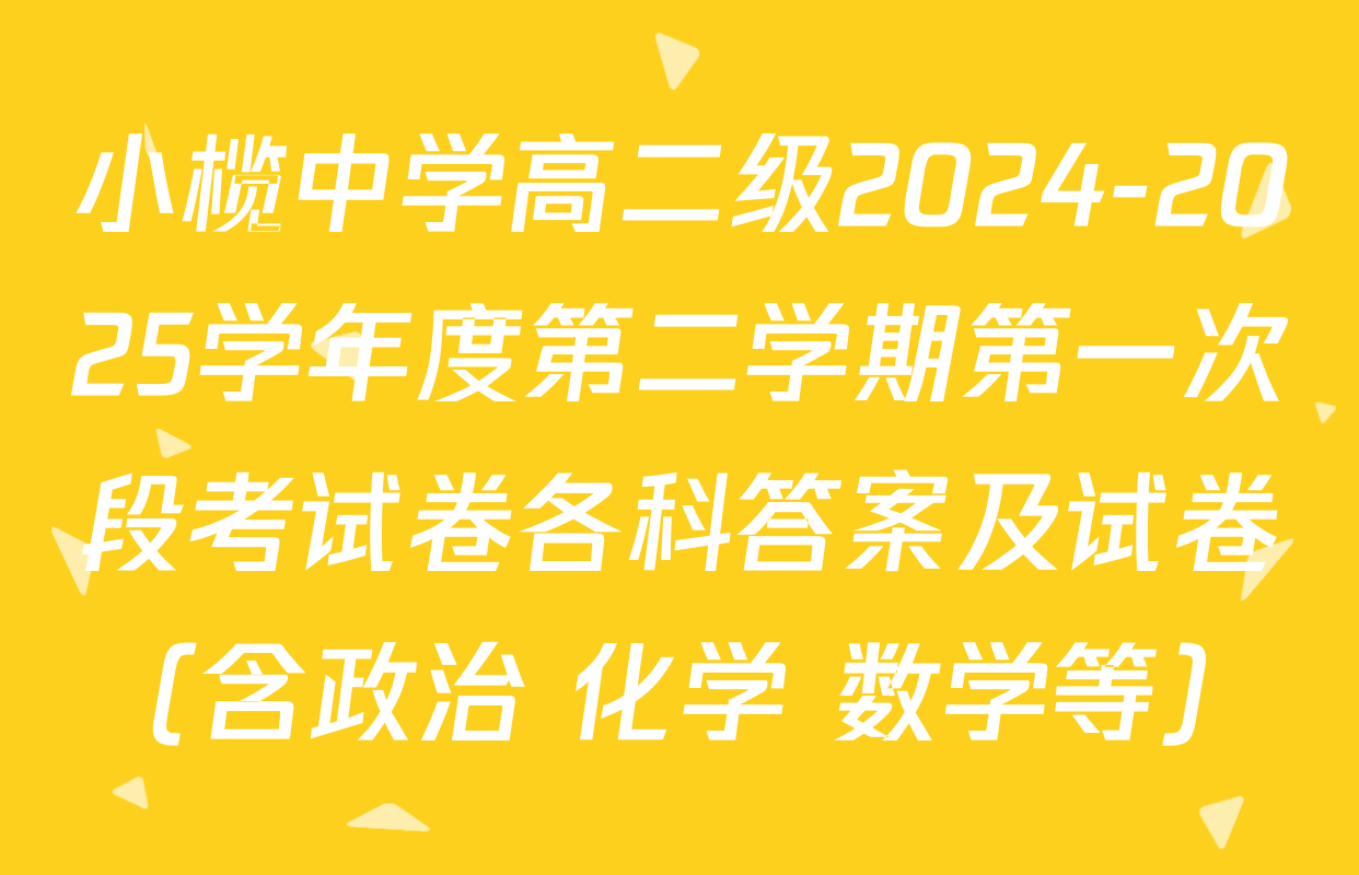 小榄中学高二级2024-2025学年度第二学期第一次段考试卷各科答案及试卷（含政治 化学 数学等）