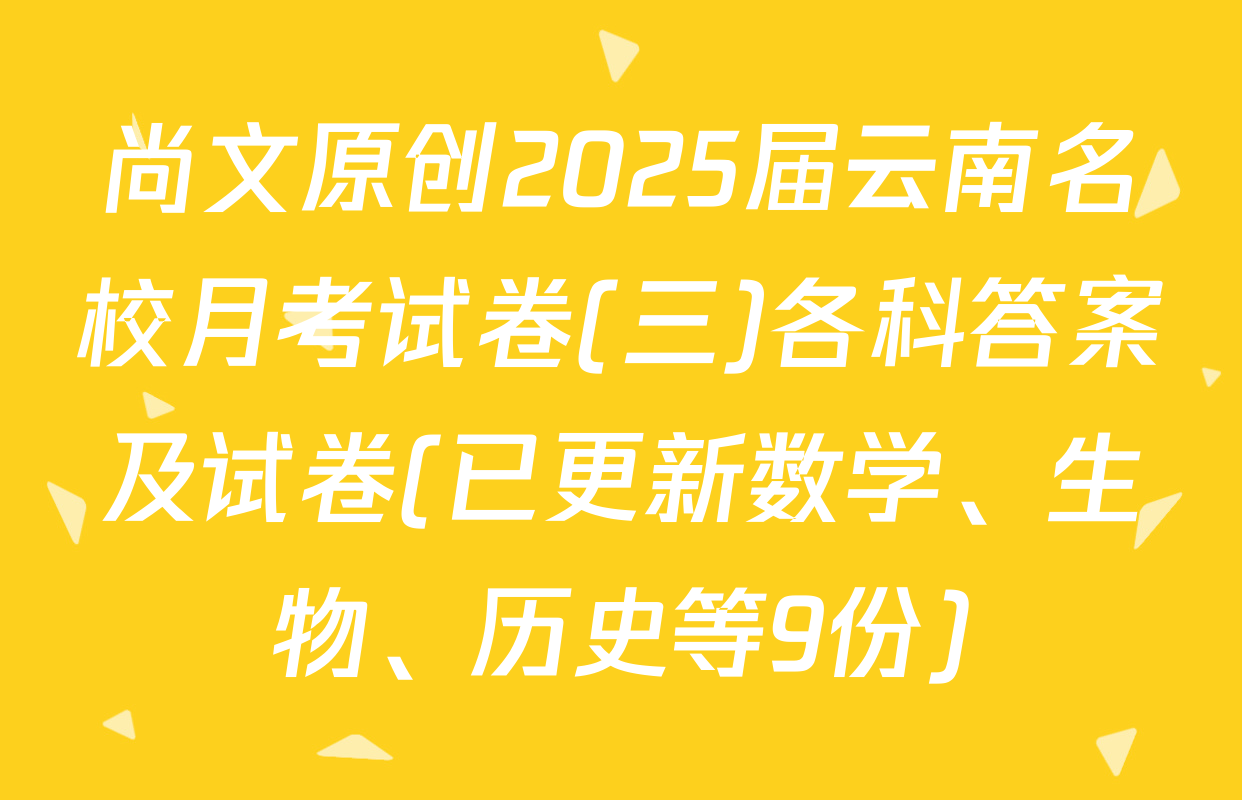 尚文原创2025届云南名校月考试卷(三)各科答案及试卷(已更新数学、生物、历史等9份)