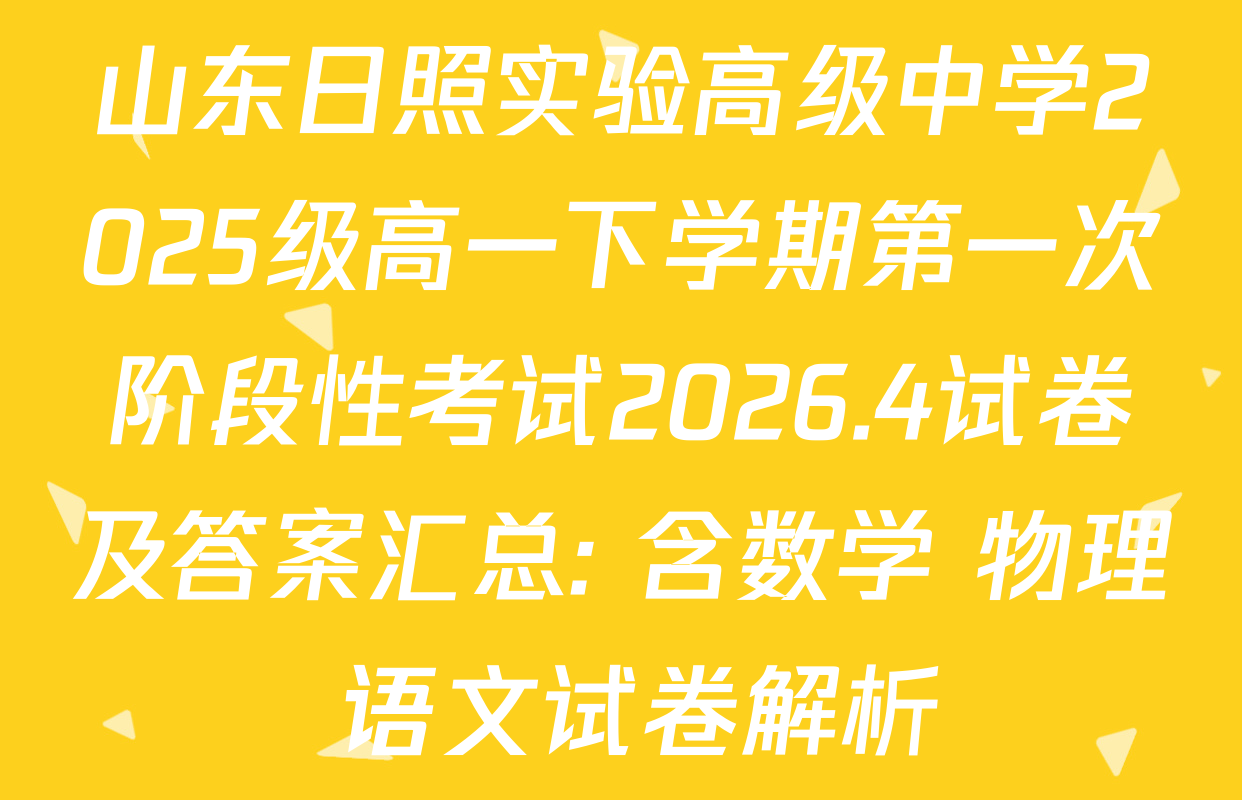 山东日照实验高级中学2025级高一下学期第一次阶段性考试2026.4试卷及答案汇总: 含数学 物理 语文试卷解析