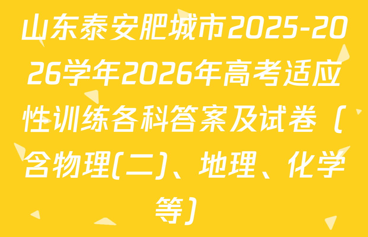 山东泰安肥城市2025-2026学年2026年高考适应性训练各科答案及试卷（含物理(二)、地理、化学等）