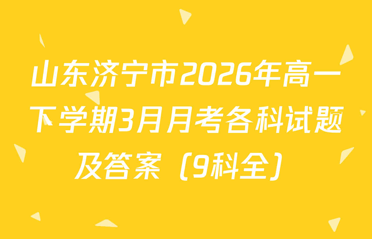 山东济宁市2026年高一下学期3月月考各科试题及答案（9科全）