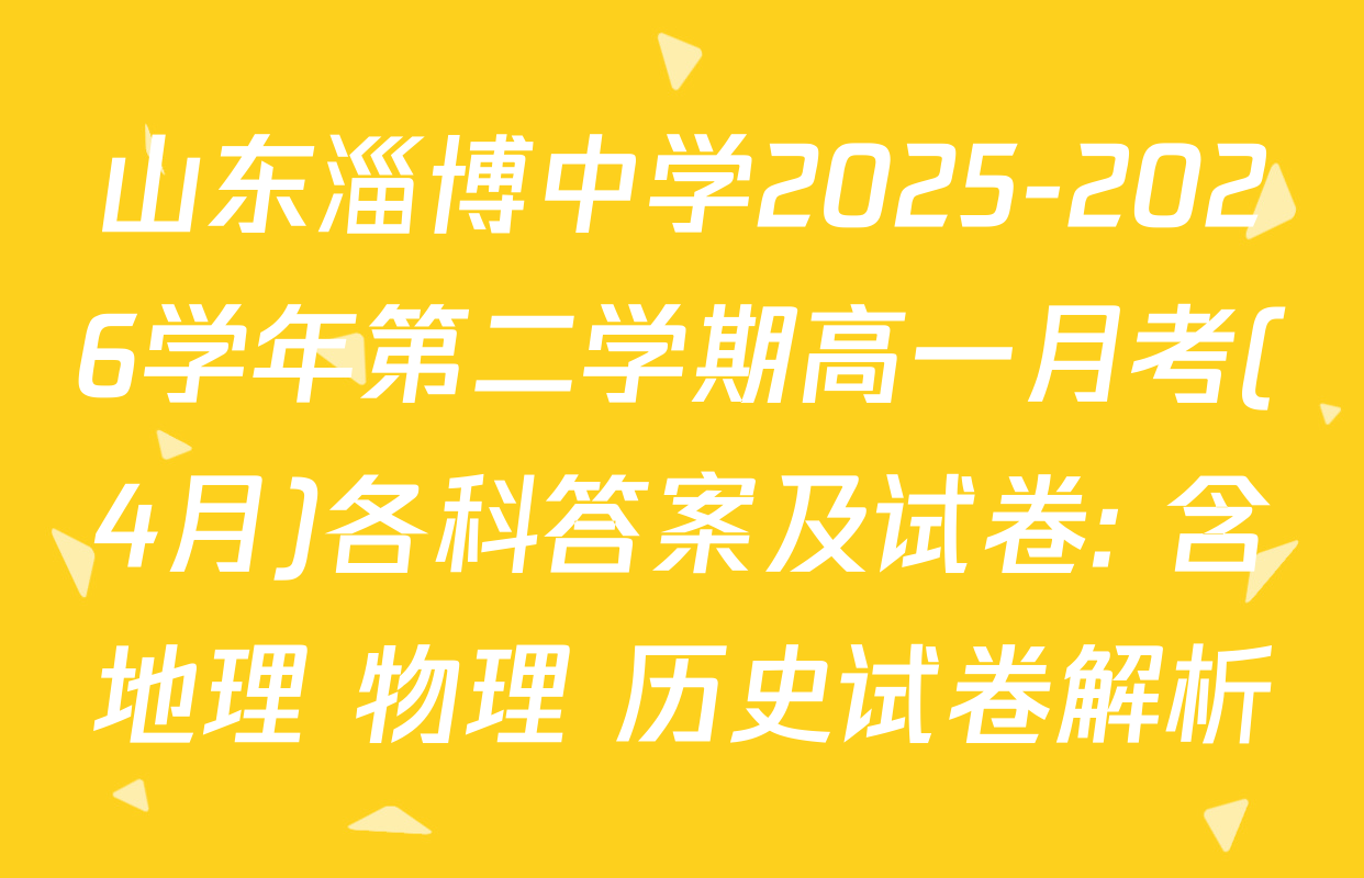山东淄博中学2025-2026学年第二学期高一月考(4月)各科答案及试卷: 含地理 物理 历史试卷解析