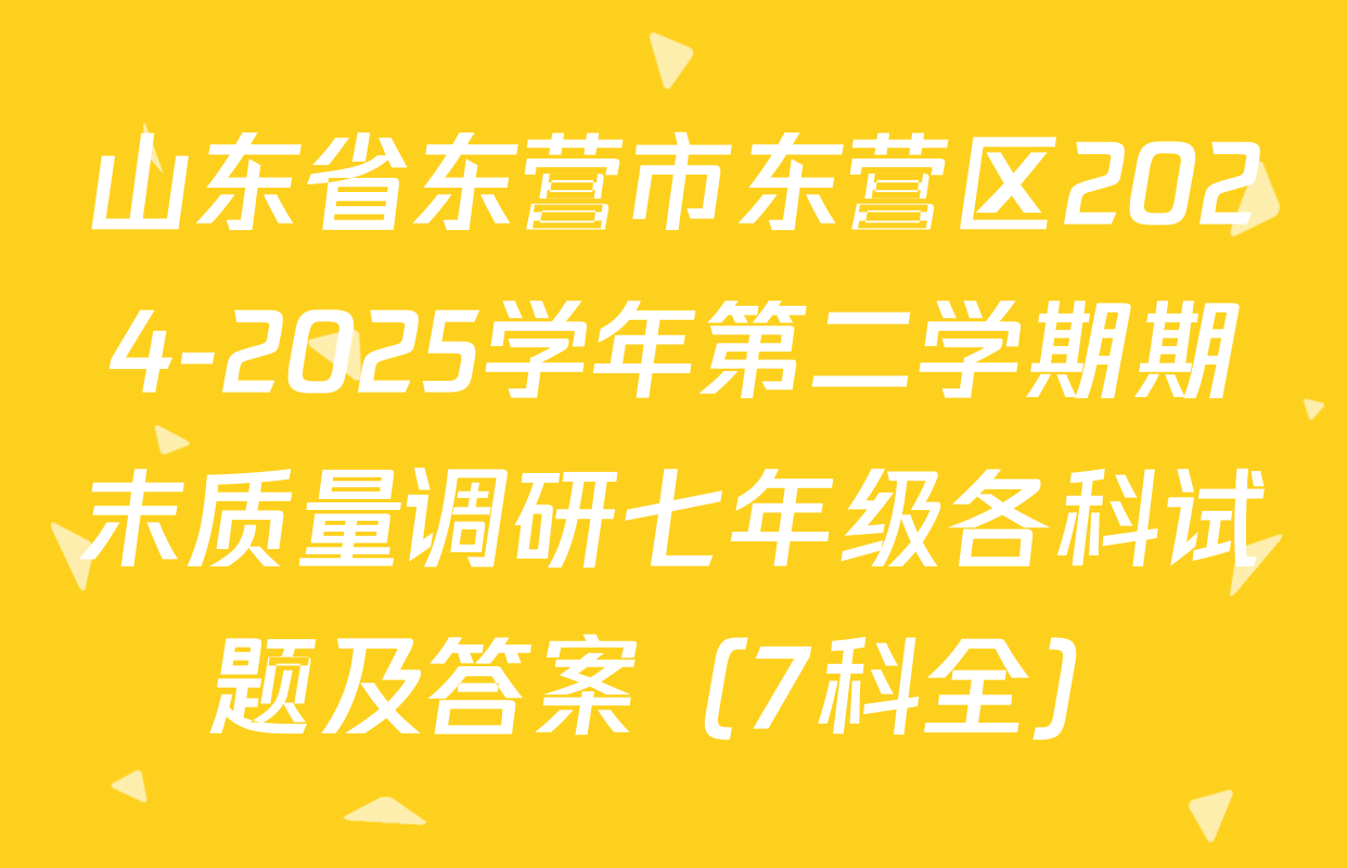 山东省东营市东营区2024-2025学年第二学期期末质量调研七年级各科试题及答案（7科全）