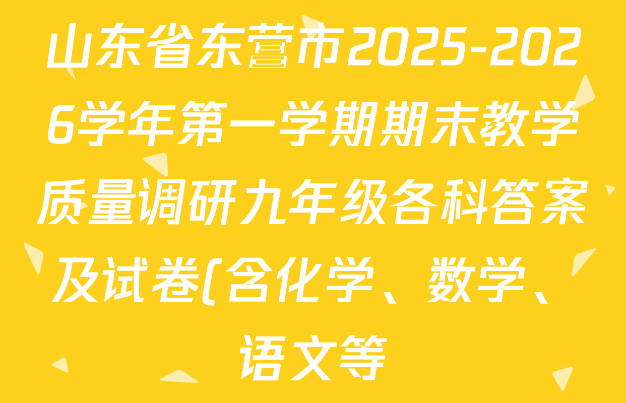 山东省东营市2025-2026学年第一学期期末教学质量调研九年级各科答案及试卷(含化学、数学、语文等) 山东省东营市2025-2026学年第一学期期末教学质量调研九年级各科答案及试卷(含化学、数学、语文等)
