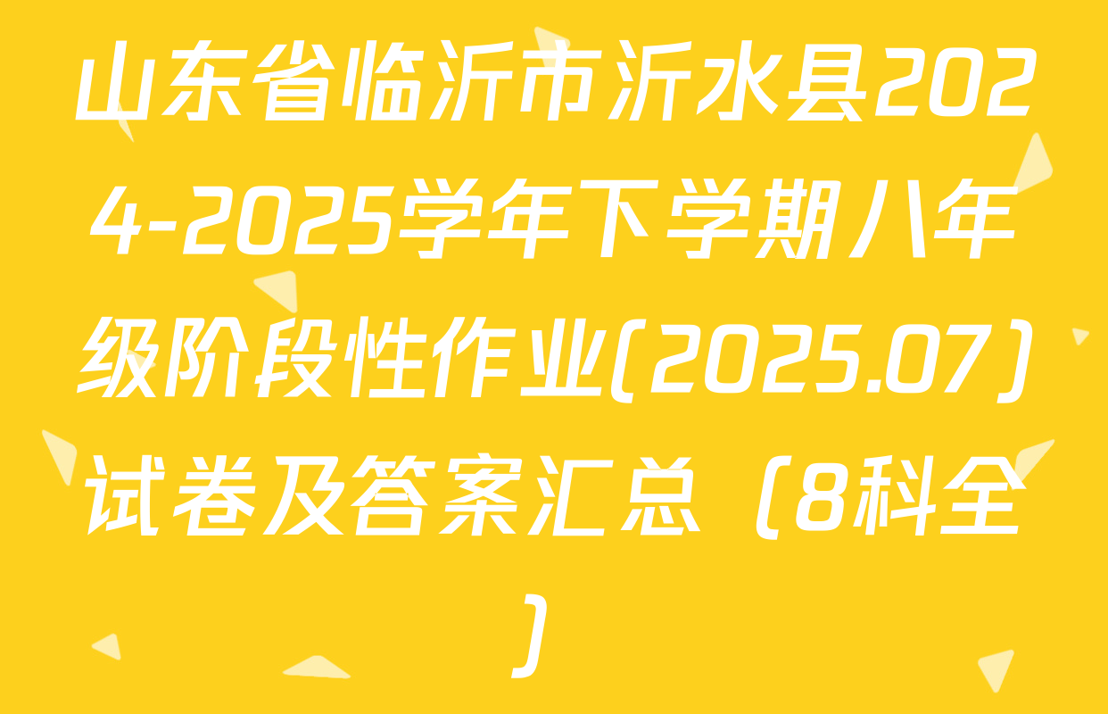 山东省临沂市沂水县2024-2025学年下学期八年级阶段性作业(2025.07)试卷及答案汇总（8科全）