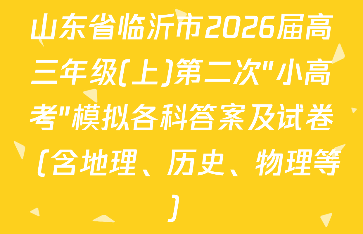 山东省临沂市2026届高三年级(上)第二次"小高考"模拟各科答案及试卷（含地理、历史、物理等）