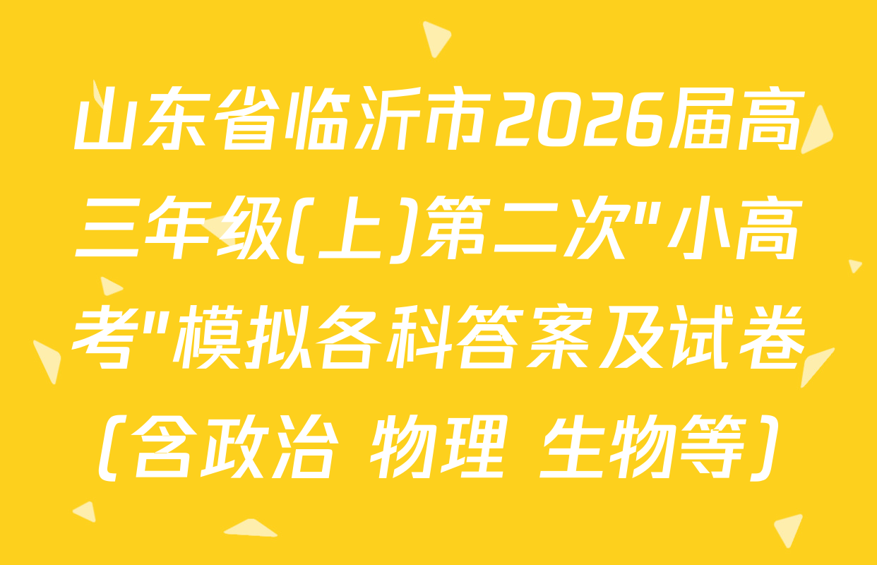 山东省临沂市2026届高三年级(上)第二次"小高考"模拟各科答案及试卷（含政治 物理 生物等）