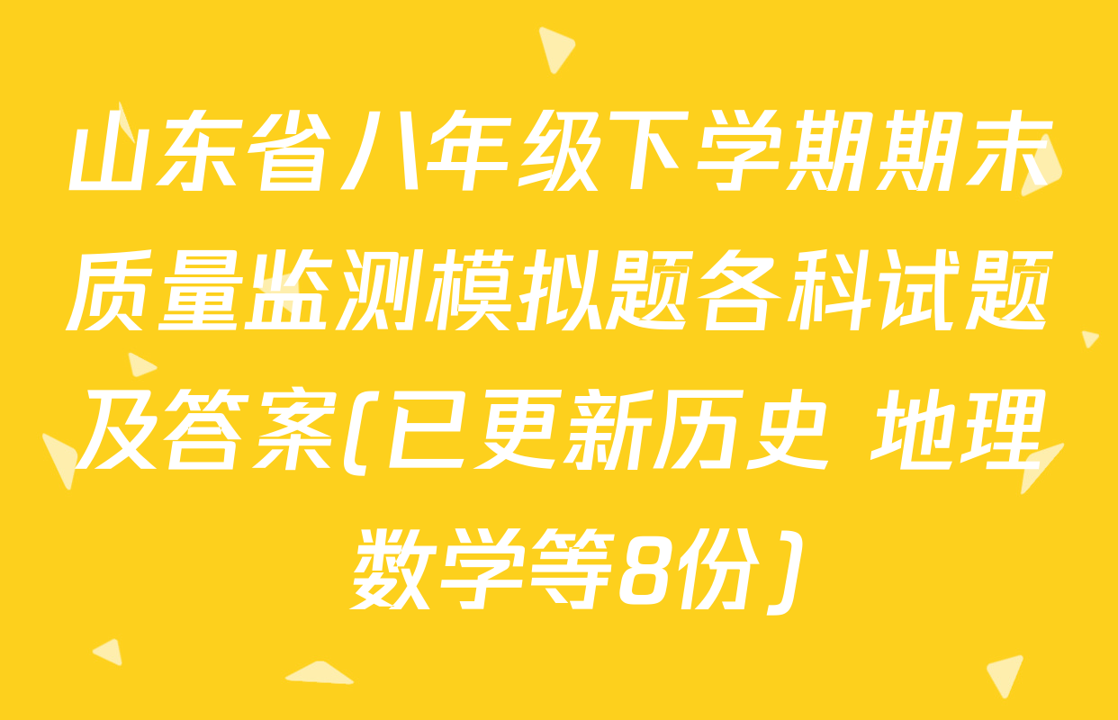 山东省八年级下学期期末质量监测模拟题各科试题及答案(已更新历史 地理 数学等8份)