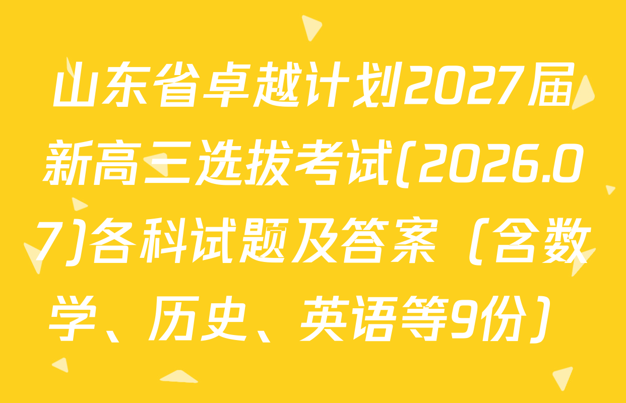 山东省卓越计划2027届新高三选拔考试(2026.07)各科试题及答案（含数学、历史、英语等9份）