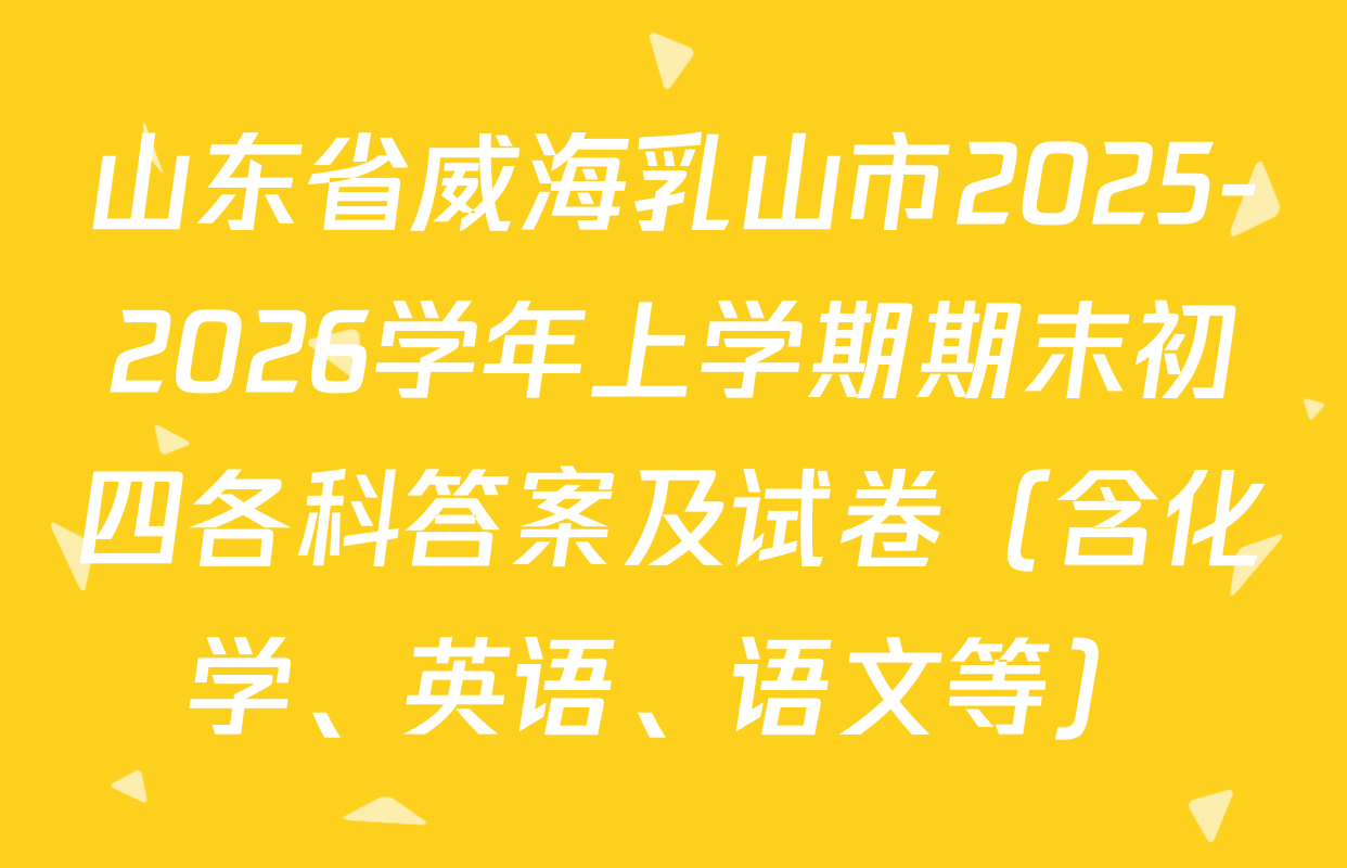 山东省威海乳山市2025-2026学年上学期期末初四各科答案及试卷（含化学、英语、语文等）