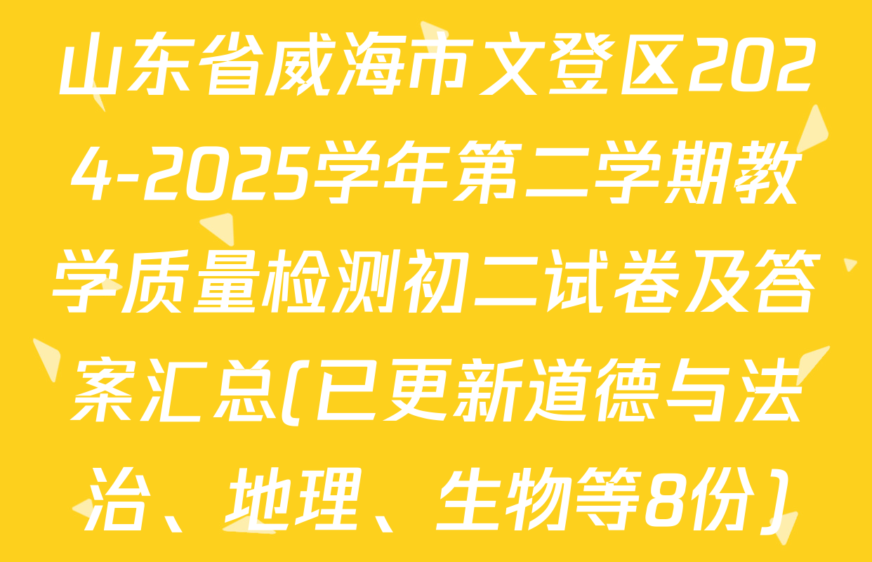 山东省威海市文登区2024-2025学年第二学期教学质量检测初二试卷及答案汇总(已更新道德与法治、地理、生物等8份)