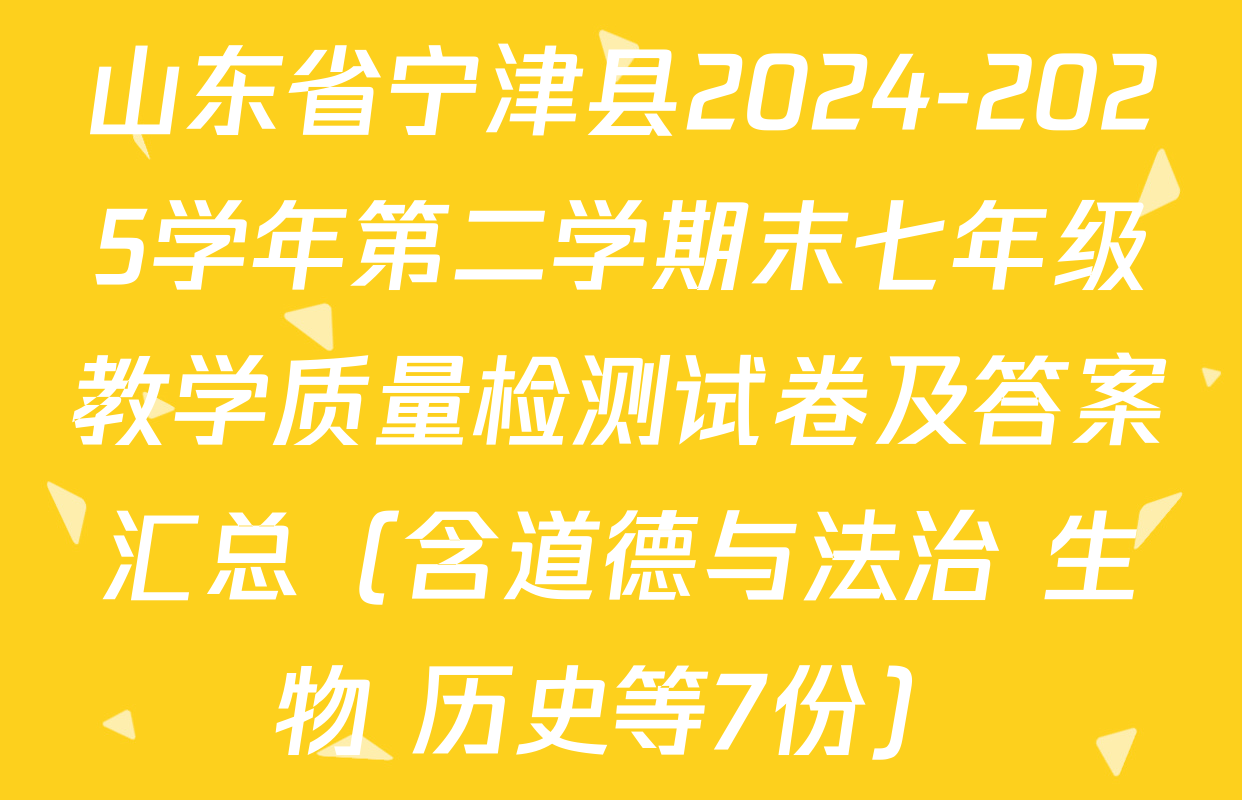 山东省宁津县2024-2025学年第二学期末七年级教学质量检测试卷及答案汇总（含道德与法治 生物 历史等7份）
