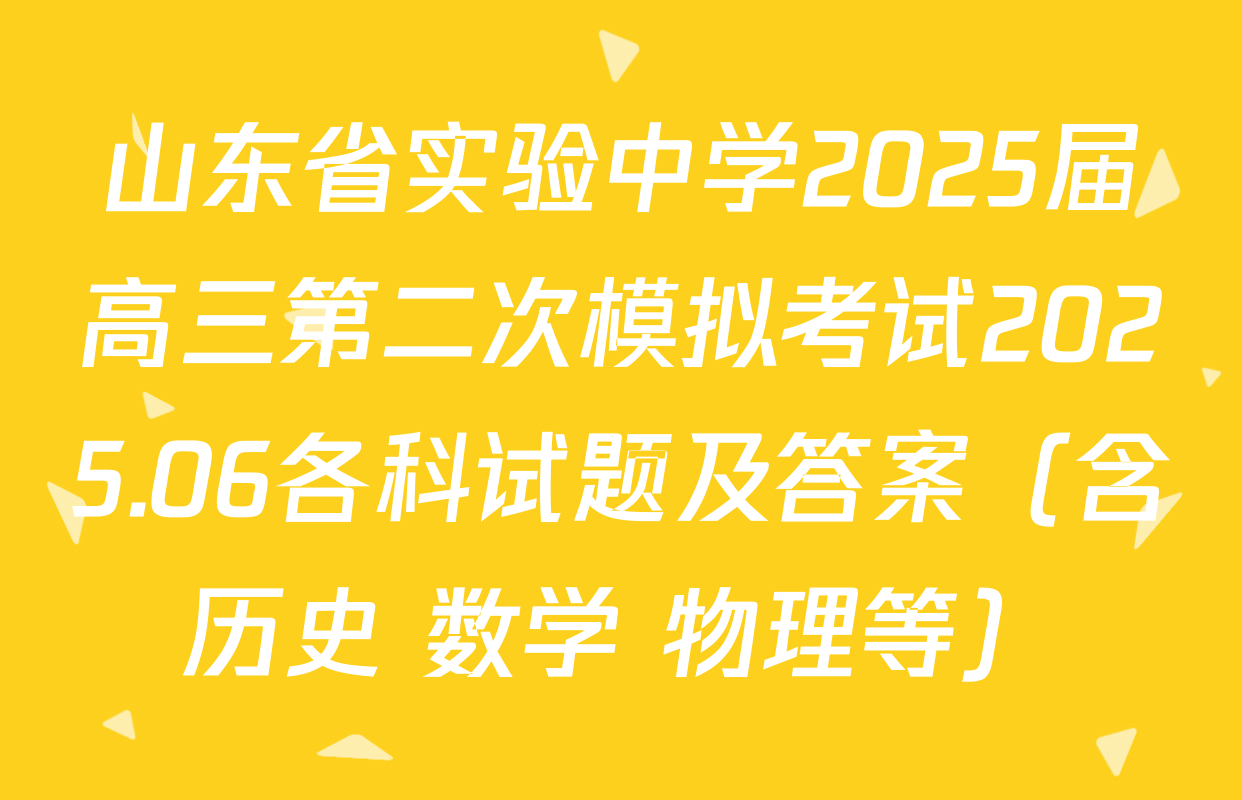 山东省实验中学2025届高三第二次模拟考试2025.06各科试题及答案（含历史 数学 物理等）