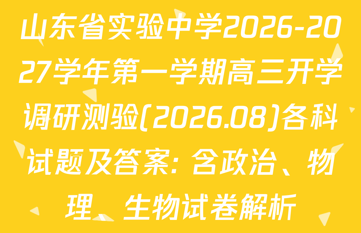 山东省实验中学2026-2027学年第一学期高三开学调研测验(2026.08)各科试题及答案: 含政治、物理、生物试卷解析