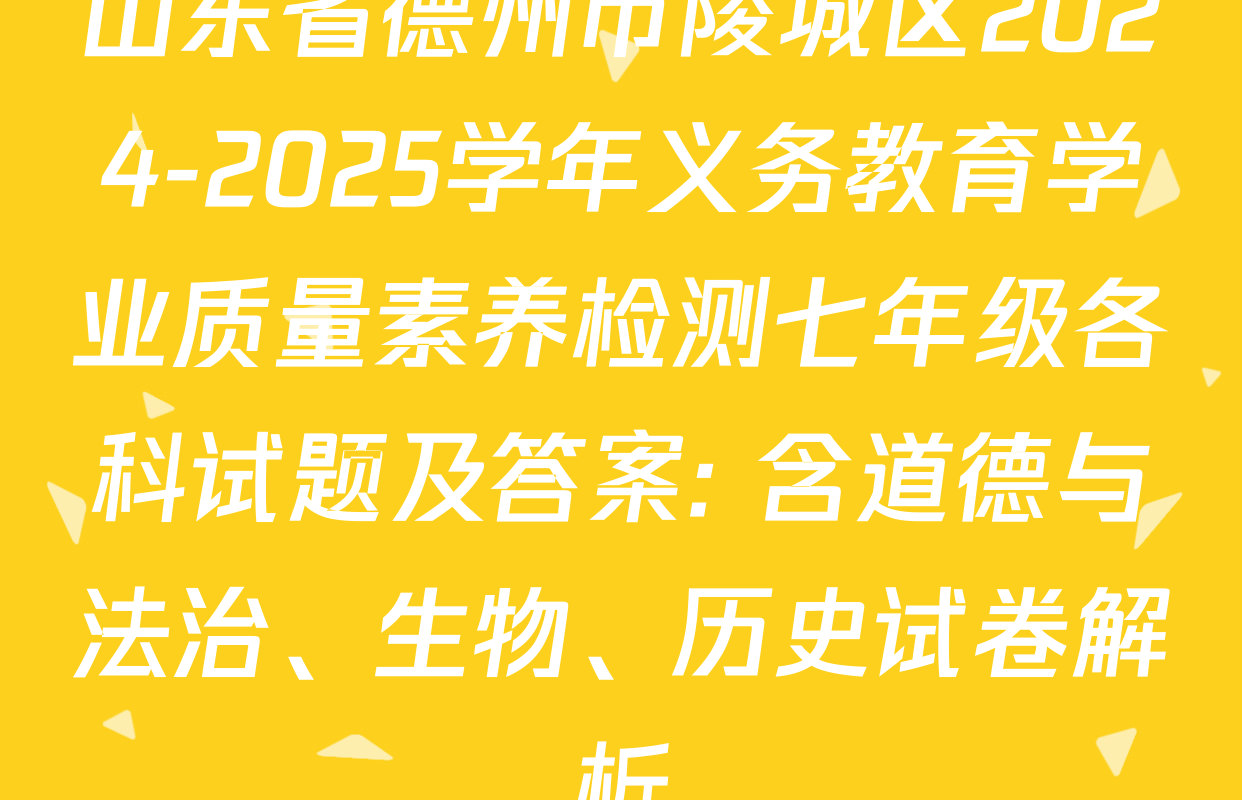 山东省德州市陵城区2024-2025学年义务教育学业质量素养检测七年级各科试题及答案: 含道德与法治、生物、历史试卷解析
