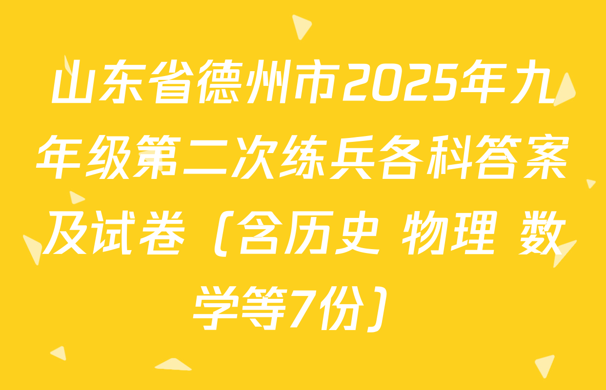 山东省德州市2025年九年级第二次练兵各科答案及试卷（含历史 物理 数学等7份）
