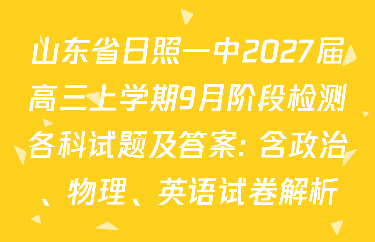 山东省日照一中2027届高三上学期9月阶段检测各科试题及答案: 含政治、物理、英语试卷解析